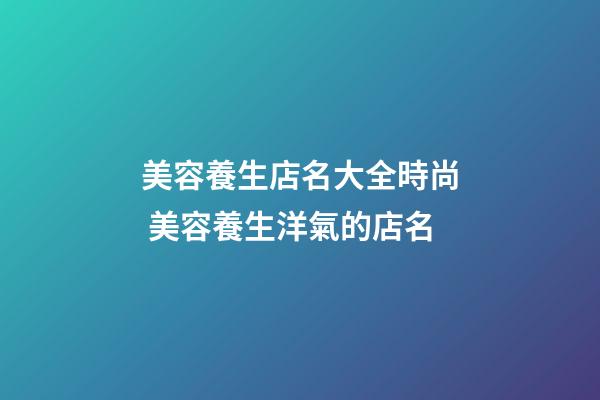 美容養生店名大全時尚 美容養生洋氣的店名-第1張-店鋪起名-玄機派
